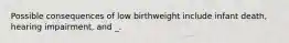 Possible consequences of low birthweight include infant death, hearing impairment, and _.