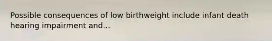 Possible consequences of low birthweight include infant death hearing impairment and...