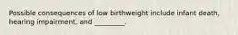 Possible consequences of low birthweight include infant death, hearing impairment, and _________.