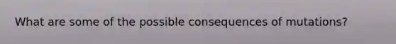 What are some of the possible consequences of mutations?