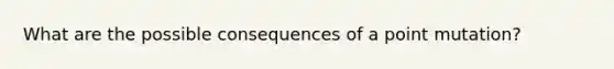 What are the possible consequences of a point mutation?