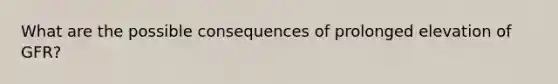 What are the possible consequences of prolonged elevation of GFR?