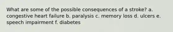 What are some of the possible consequences of a stroke? a. congestive heart failure b. paralysis c. memory loss d. ulcers e. speech impairment f. diabetes