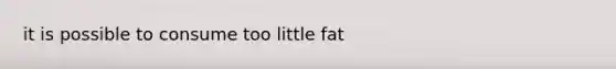 it is possible to consume too little fat