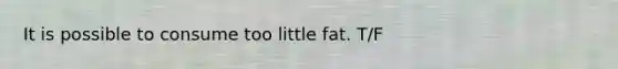 It is possible to consume too little fat. T/F