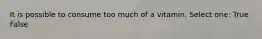 It is possible to consume too much of a vitamin. Select one: True False