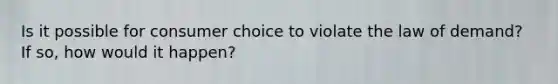 Is it possible for consumer choice to violate the law of demand? If so, how would it happen?