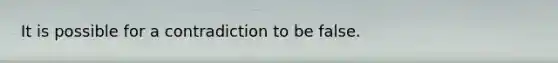 It is possible for a contradiction to be false.