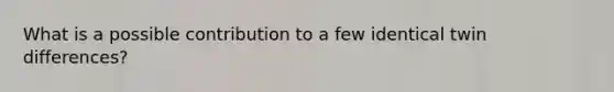 What is a possible contribution to a few identical twin differences?