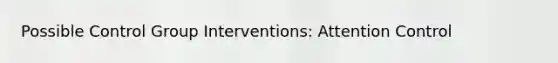 Possible Control Group Interventions: Attention Control