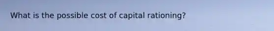 What is the possible cost of capital rationing?