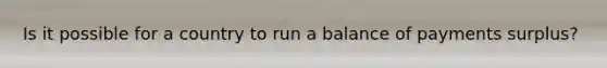 Is it possible for a country to run a balance of payments surplus?
