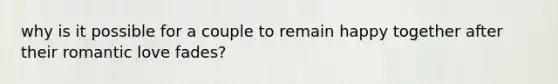 why is it possible for a couple to remain happy together after their romantic love fades?
