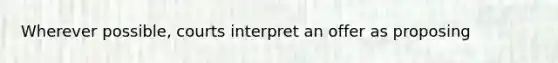 Wherever possible, courts interpret an offer as proposing