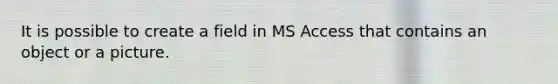 It is possible to create a field in MS Access that contains an object or a picture.