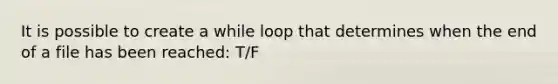 It is possible to create a while loop that determines when the end of a file has been reached: T/F