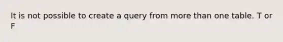 It is not possible to create a query from <a href='https://www.questionai.com/knowledge/keWHlEPx42-more-than' class='anchor-knowledge'>more than</a> one table. T or F