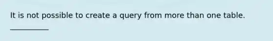 It is not possible to create a query from <a href='https://www.questionai.com/knowledge/keWHlEPx42-more-than' class='anchor-knowledge'>more than</a> one table. __________