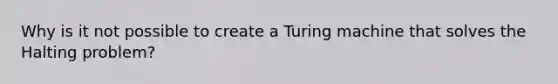 Why is it not possible to create a Turing machine that solves the Halting problem?