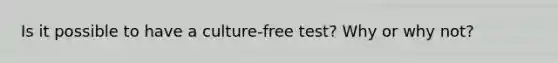 Is it possible to have a culture-free test? Why or why not?