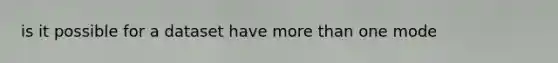 is it possible for a dataset have more than one mode