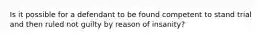 Is it possible for a defendant to be found competent to stand trial and then ruled not guilty by reason of insanity?