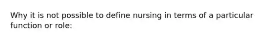 Why it is not possible to define nursing in terms of a particular function or role: