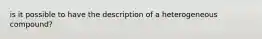 is it possible to have the description of a heterogeneous compound?