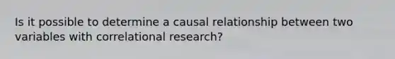 Is it possible to determine a causal relationship between two variables with correlational research?