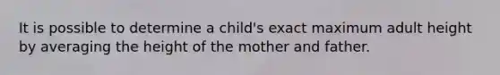 It is possible to determine a child's exact maximum adult height by averaging the height of the mother and father.