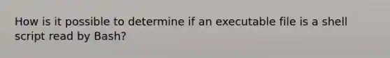 How is it possible to determine if an executable file is a shell script read by Bash?