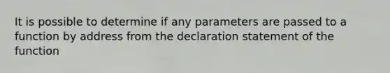 It is possible to determine if any parameters are passed to a function by address from the declaration statement of the function