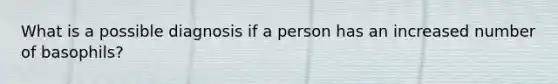 What is a possible diagnosis if a person has an increased number of basophils?