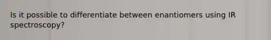 Is it possible to differentiate between enantiomers using IR spectroscopy?