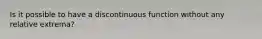 Is it possible to have a discontinuous function without any relative extrema?