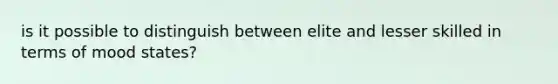 is it possible to distinguish between elite and lesser skilled in terms of mood states?