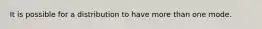 It is possible for a distribution to have more than one mode.​