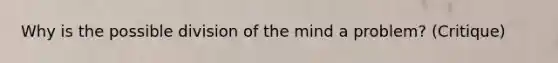 Why is the possible division of the mind a problem? (Critique)