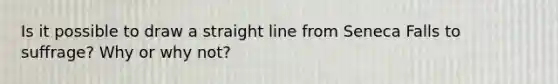 Is it possible to draw a straight line from Seneca Falls to suffrage? Why or why not?
