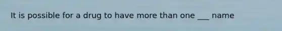 It is possible for a drug to have more than one ___ name