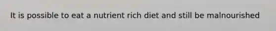 It is possible to eat a nutrient rich diet and still be malnourished