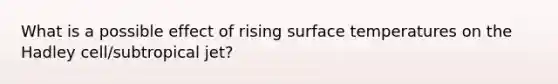 What is a possible effect of rising <a href='https://www.questionai.com/knowledge/kkV3ggZUFU-surface-temperature' class='anchor-knowledge'>surface temperature</a>s on the Hadley cell/subtropical jet?