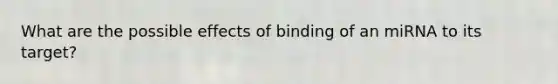 What are the possible effects of binding of an miRNA to its target?