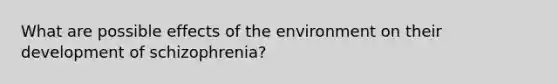 What are possible effects of the environment on their development of schizophrenia?