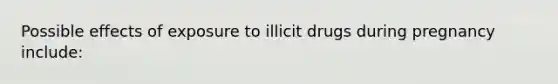 Possible effects of exposure to illicit drugs during pregnancy include: