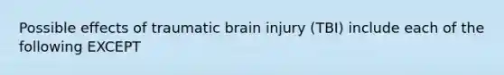 Possible effects of traumatic brain injury (TBI) include each of the following EXCEPT