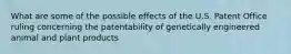 What are some of the possible effects of the U.S. Patent Office ruling concerning the patentability of genetically engineered animal and plant products