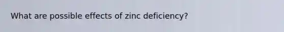 What are possible effects of zinc deficiency?