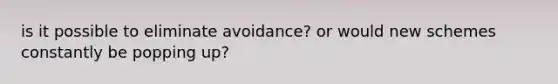 is it possible to eliminate avoidance? or would new schemes constantly be popping up?