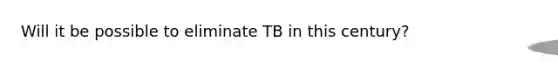 Will it be possible to eliminate TB in this century?